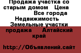 Продажа участка со старым домом › Цена ­ 2 000 000 - Все города Недвижимость » Земельные участки продажа   . Алтайский край